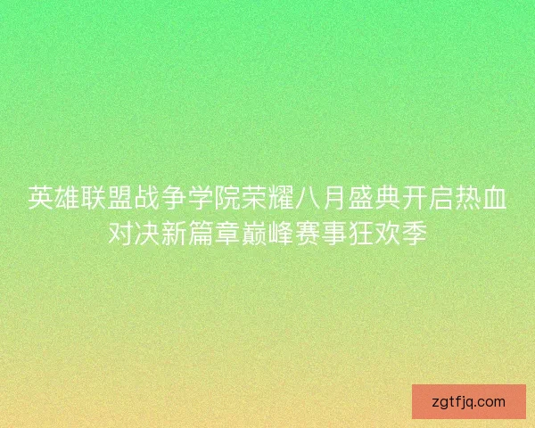 英雄联盟战争学院荣耀八月盛典开启热血对决新篇章巅峰赛事狂欢季