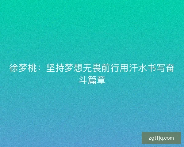 徐梦桃：坚持梦想无畏前行用汗水书写奋斗篇章