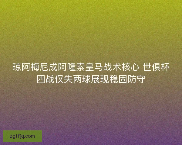 琼阿梅尼成阿隆索皇马战术核心 世俱杯四战仅失两球展现稳固防守