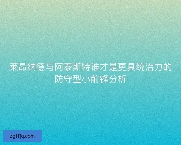 莱昂纳德与阿泰斯特谁才是更具统治力的防守型小前锋分析