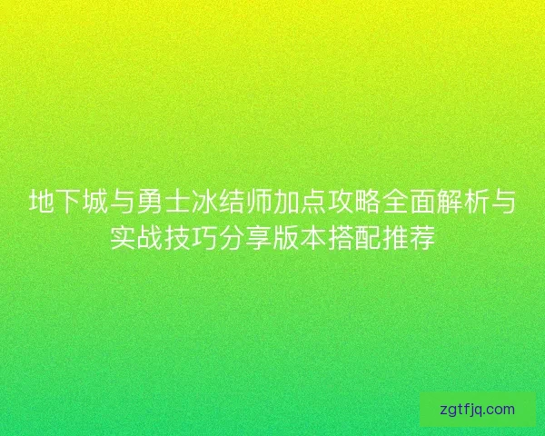 地下城与勇士冰结师加点攻略全面解析与实战技巧分享版本搭配推荐