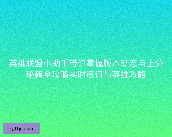英雄联盟小助手带你掌握版本动态与上分秘籍全攻略实时资讯与英雄攻略