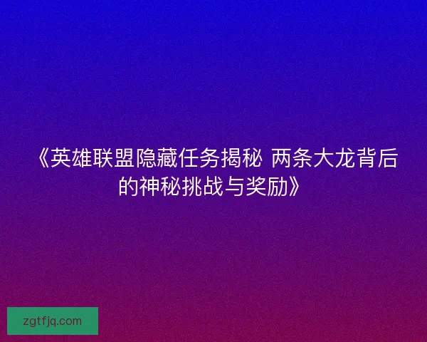 《英雄联盟隐藏任务揭秘 两条大龙背后的神秘挑战与奖励》