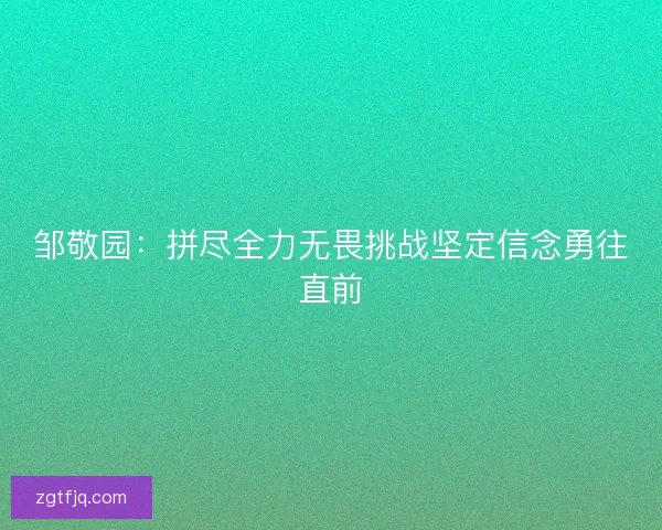 邹敬园:拼尽全力无畏挑战坚定信念勇往直前 邹敬园:拼尽全力无畏挑战坚定信念勇往直前
